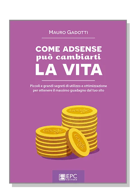 COME ADSENSE può cambiarti la VITA, EPC Editore, settembre 2015, Gadotti Mauro