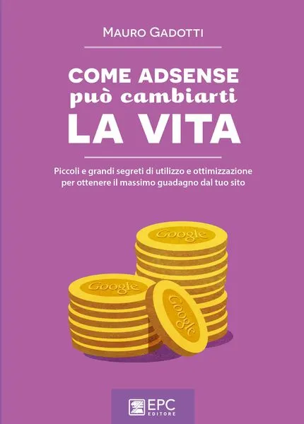 COME ADSENSE può cambiarti la VITA, EPC Editore, settembre 2015, Gadotti Mauro