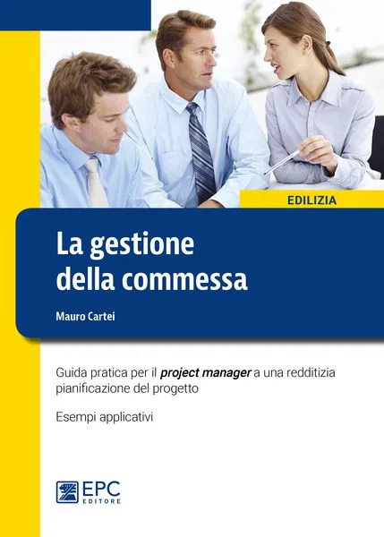 La gestione della commessa, EPC Editore, ottobre 2016 <b>SOLO IN LIBRERIA</b>, Cartei Mauro