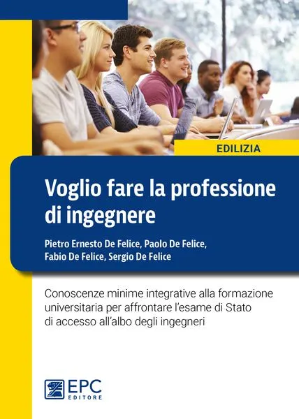 Voglio fare la professione di ingegnere, EPC Editore, novembre 2016 SOLO IN LIBRERIA, De Felice Fabio, De Felice Paolo , De Felice Pietro Ernesto, De Felice Sergio