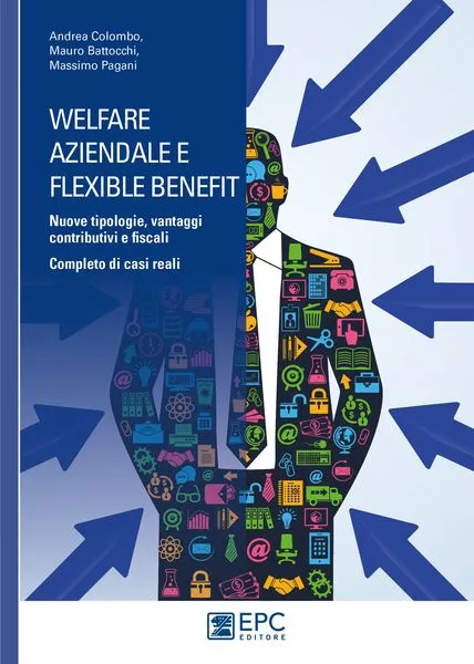 Welfare aziendale e flexible benefit, EPC Editore, novembre 2016 <b>SOLO IN LIBRERIA</b>, Battocchi Mauro, Colombo Andrea, Pagani Massimo