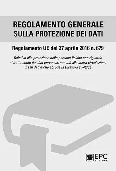 Regolamento generale sulla protezione dei dati, EPC Editore, settembre 2017, a cura di EPC Editore