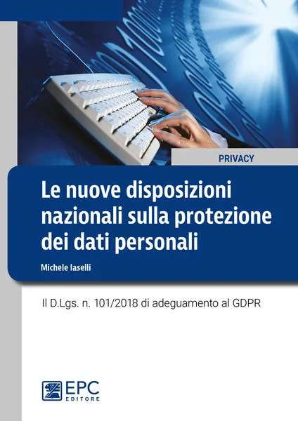 Le nuove disposizioni nazionali sulla protezione dei dati personali, EPC Editore, novembre 2018, Iaselli Michele