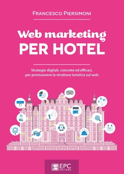 Web marketing PER HOTEL, EPC Editore, novembre 2018, Piersimoni Francesco