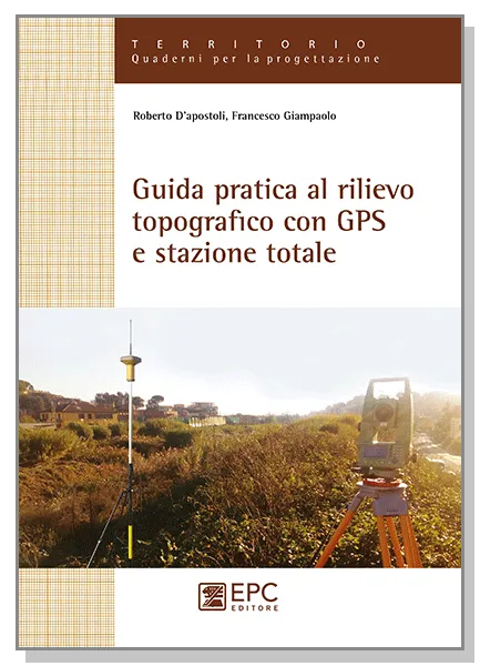 Guida pratica al rilievo topografico con GPS e stazione totale, EPC Editore, luglio 2018, D’Apostoli Roberto, Giampaolo Francesco