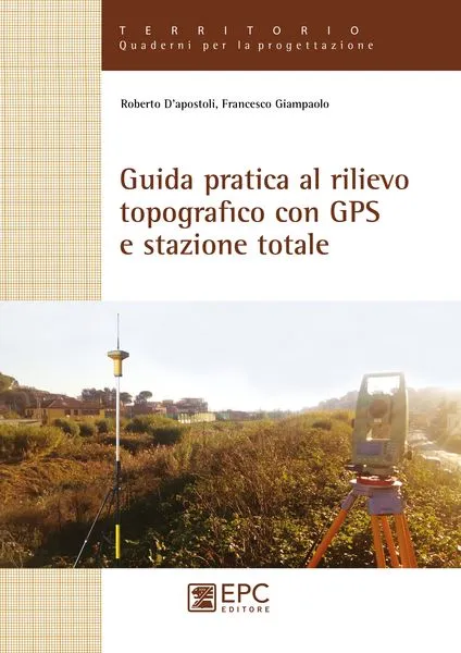 Guida pratica al rilievo topografico con GPS e stazione totale, EPC Editore, luglio 2018, D’Apostoli Roberto, Giampaolo Francesco