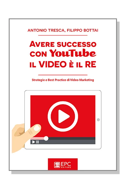 Avere successo con YouTube: il Video è il RE, EPC Editore, dicembre 2016, Bottai Filippo, Tresca Antonio