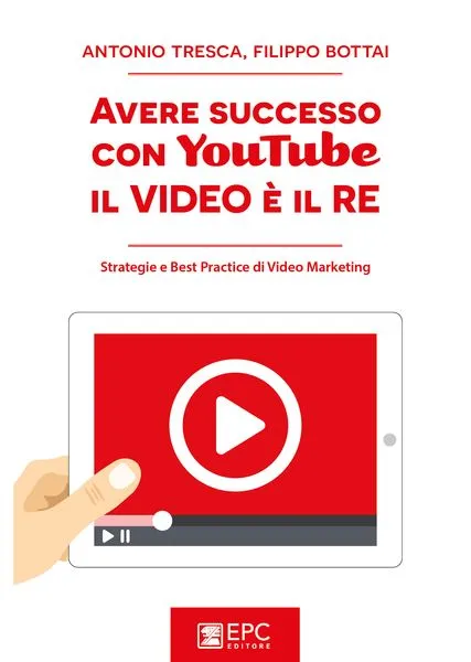 Avere successo con YouTube: il Video è il RE, EPC Editore, dicembre 2016, Bottai Filippo, Tresca Antonio
